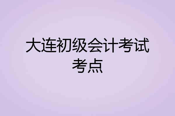 大连初级会计考试考点