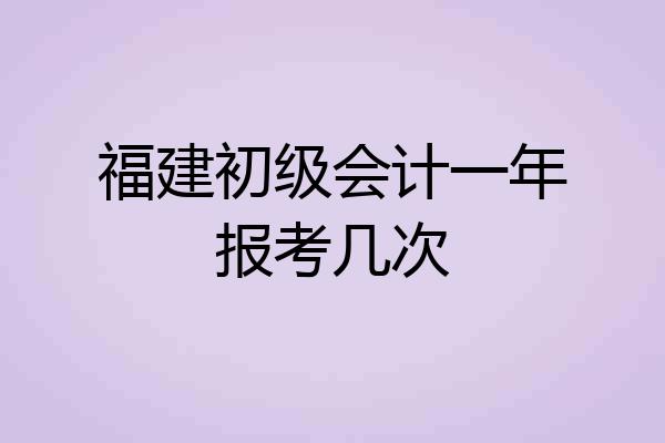 福建初级会计一年报考几次