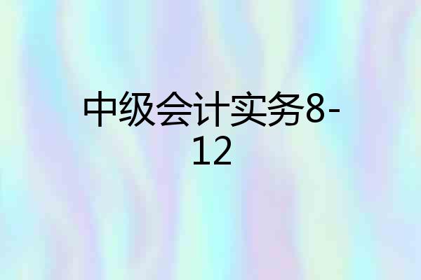 中级会计实务8-12