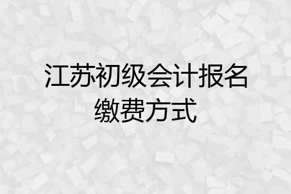 江苏初级会计报名缴费方式