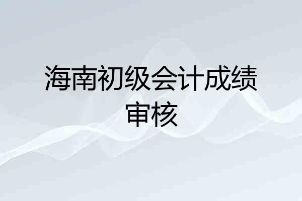 海南初级会计成绩审核