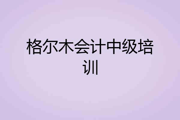 格尔木会计中级培训