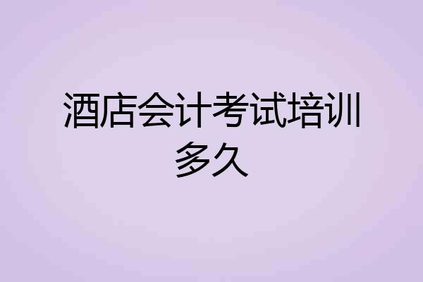 酒店会计考试培训多久