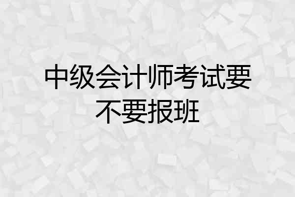 中级会计师考试要不要报班