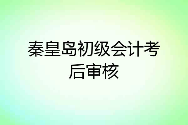 秦皇岛初级会计考后审核