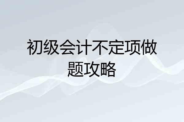 初级会计不定项做题攻略