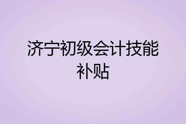 济宁初级会计技能补贴