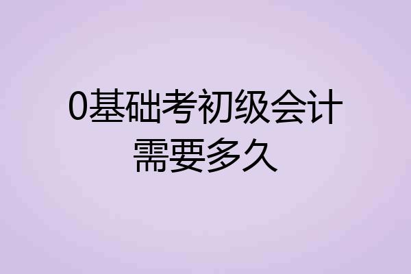 0基础考初级会计需要多久