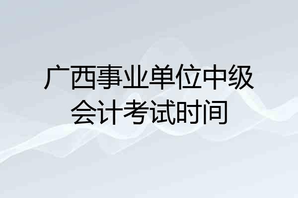 广西事业单位中级会计考试时间