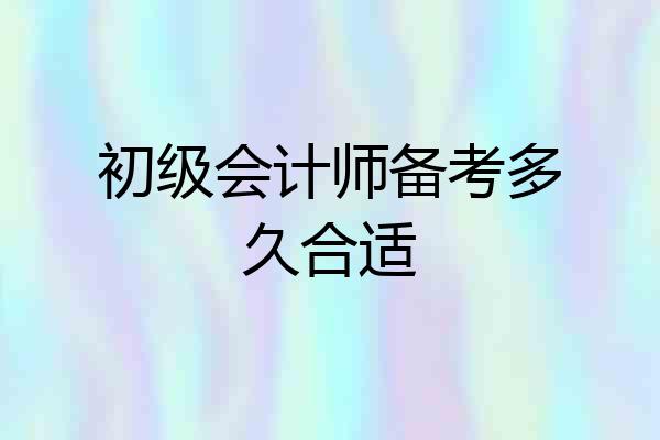 初级会计师备考多久合适