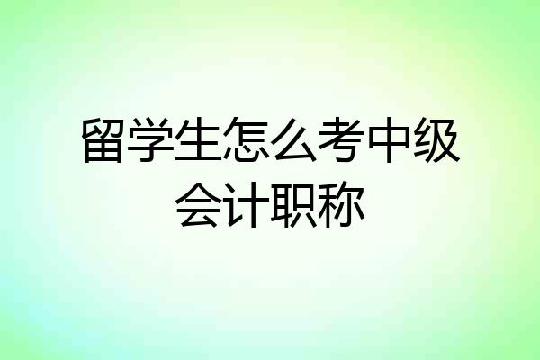 留学生怎么考中级会计职称