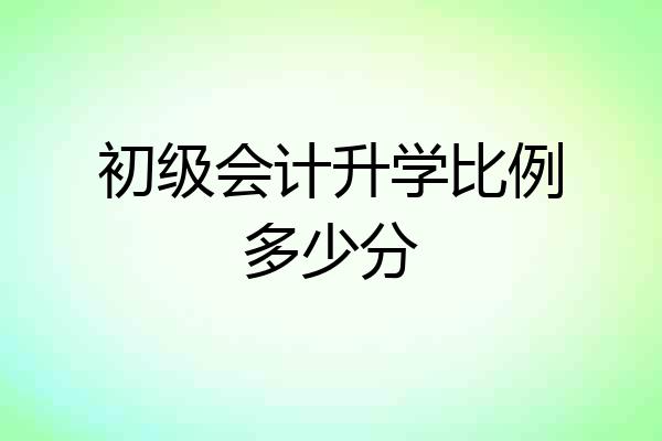 初级会计升学比例多少分