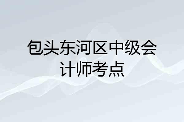 包头东河区中级会计师考点