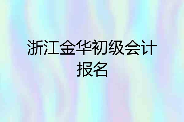 浙江金华初级会计报名