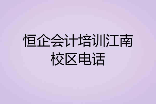 恒企会计培训江南校区电话
