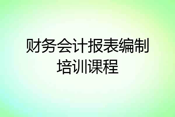 财务会计报表编制培训课程