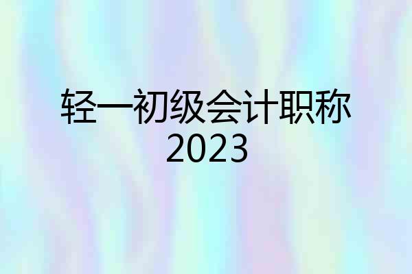 轻一初级会计职称2023