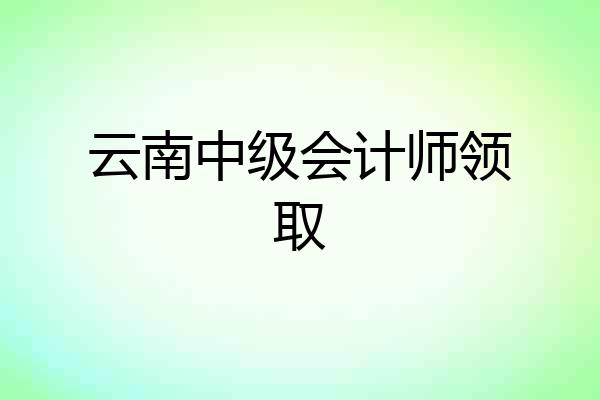 云南中级会计师领取