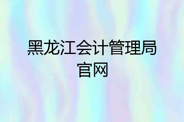 黑龙江会计管理局官网