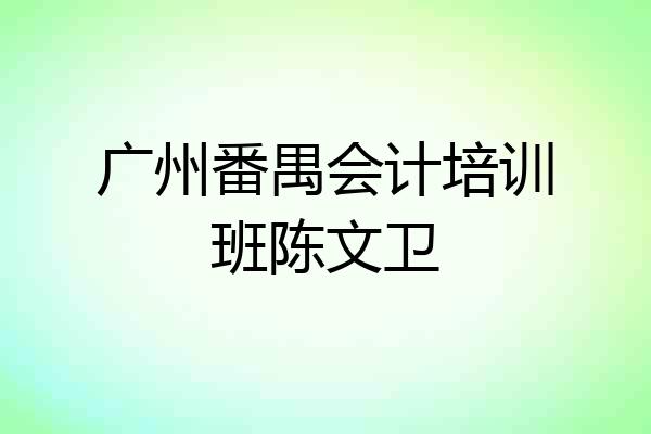 广州番禺会计培训班陈文卫