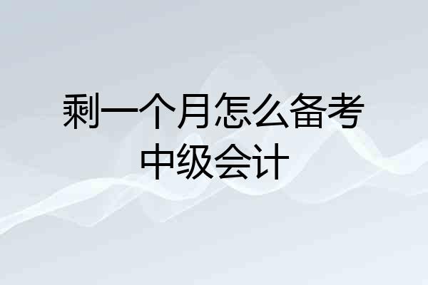 剩一个月怎么备考中级会计