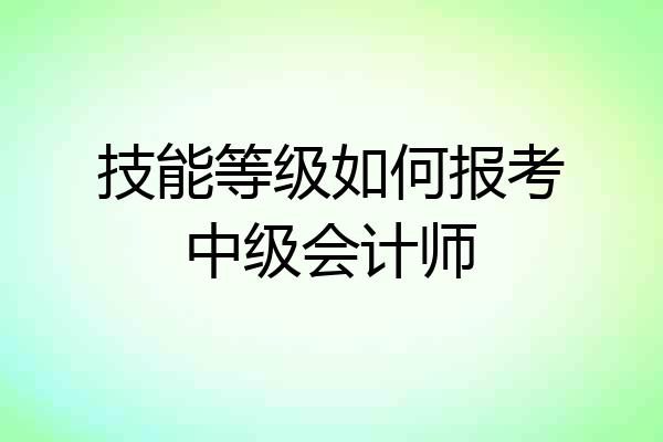 技能等级如何报考中级会计师