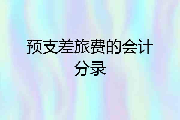 预支差旅费的会计分录