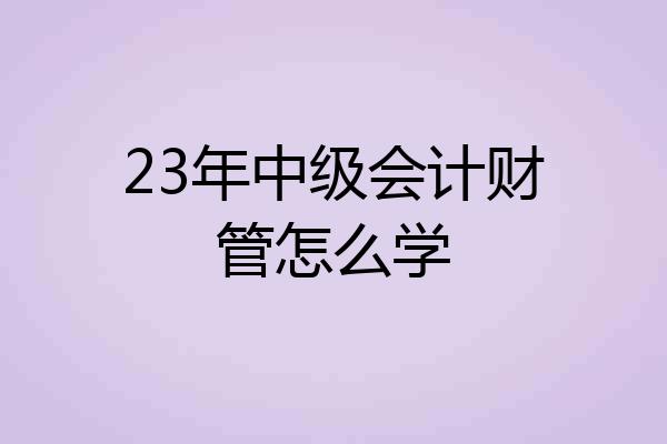 23年中级会计财管怎么学