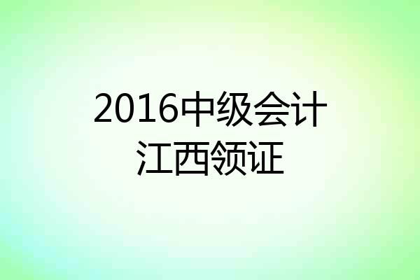2016中级会计江西领证