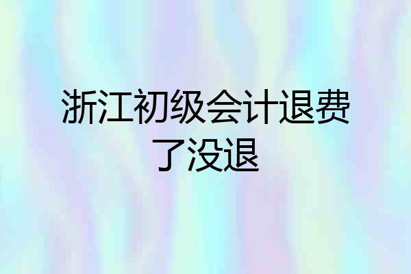 浙江初级会计退费了没退