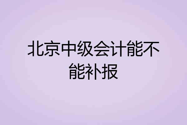 北京中级会计能不能补报