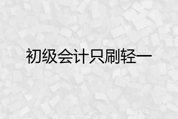 初级会计只刷轻一