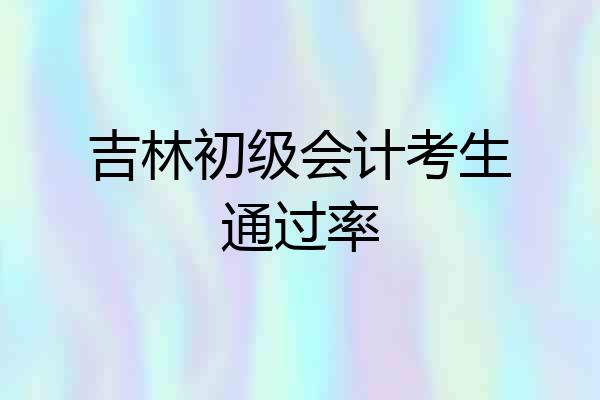吉林初级会计考生通过率