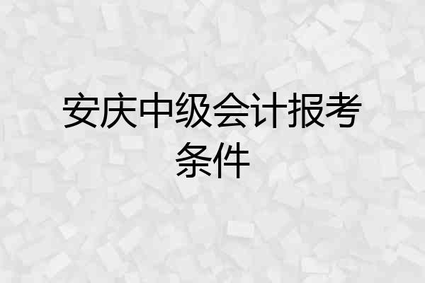 安庆中级会计报考条件