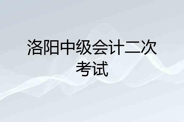 洛阳中级会计二次考试