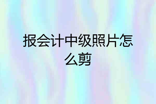 报会计中级照片怎么剪