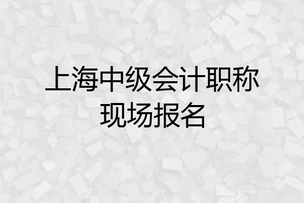 上海中级会计职称现场报名