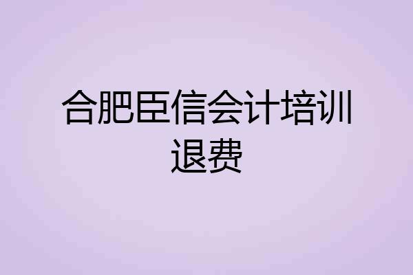 合肥臣信会计培训退费