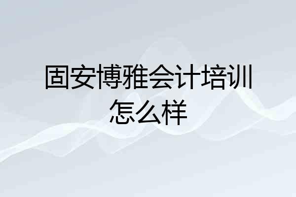 固安博雅会计培训怎么样