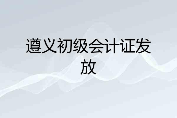 遵义初级会计证发放