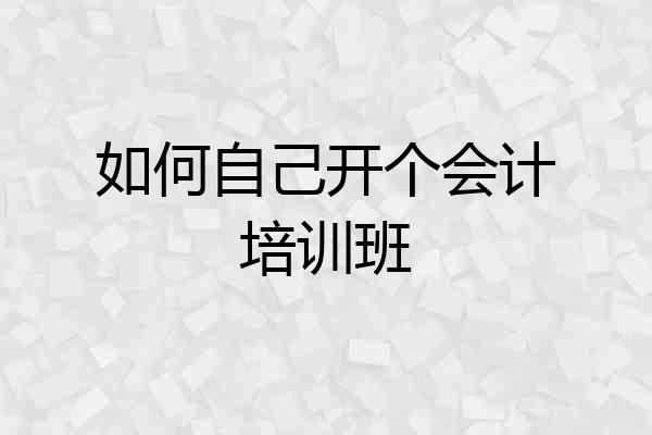 如何自己开个会计培训班