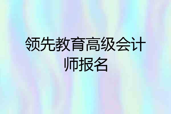 领先教育高级会计师报名