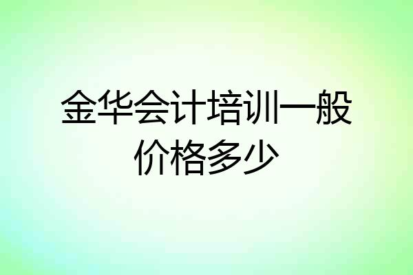 金华会计培训一般价格多少