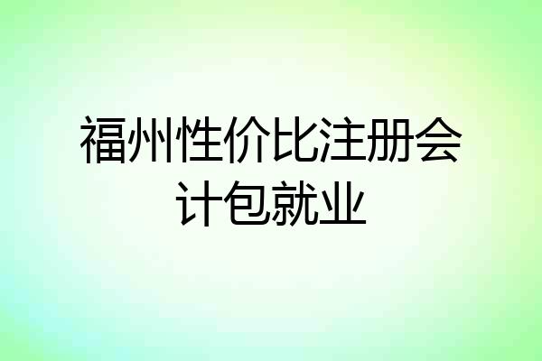 福州性价比注册会计包就业