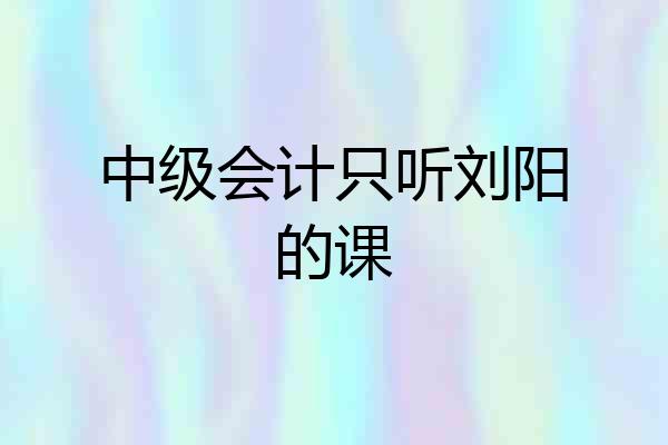 中级会计只听刘阳的课