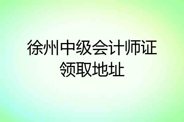 徐州中级会计师证领取地址