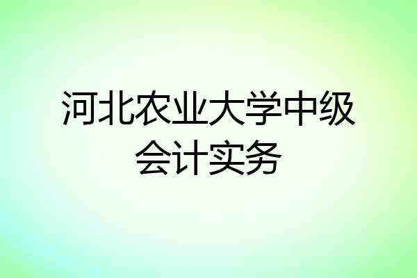 河北农业大学中级会计实务