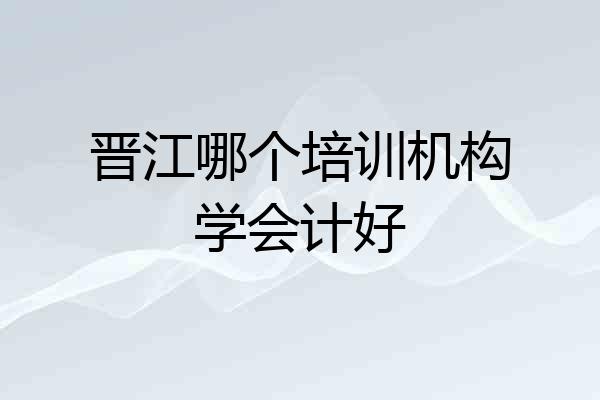 晋江哪个培训机构学会计好