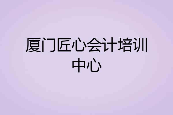 厦门匠心会计培训中心