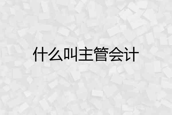 什么叫主管会计